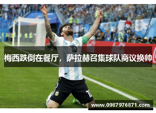 梅西跌倒在餐厅，萨拉赫召集球队商议换帅